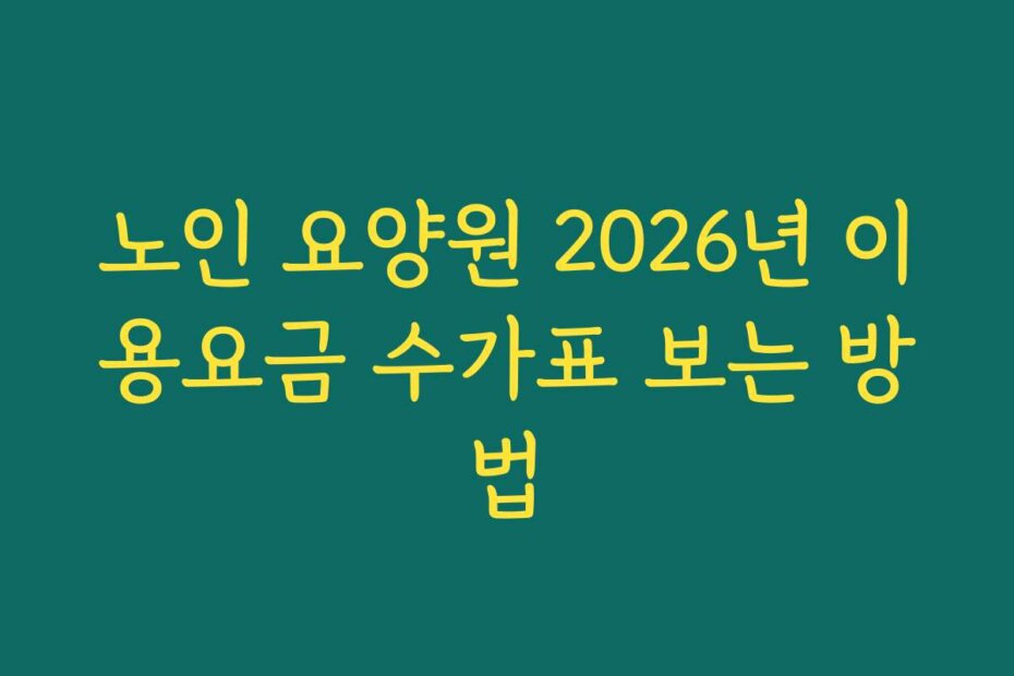 노인 요양원 2026년 이용요금 수가표 보는 방법