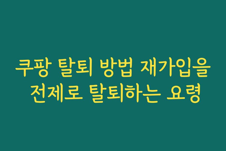 쿠팡 탈퇴 방법 재가입을 전제로 탈퇴하는 요령