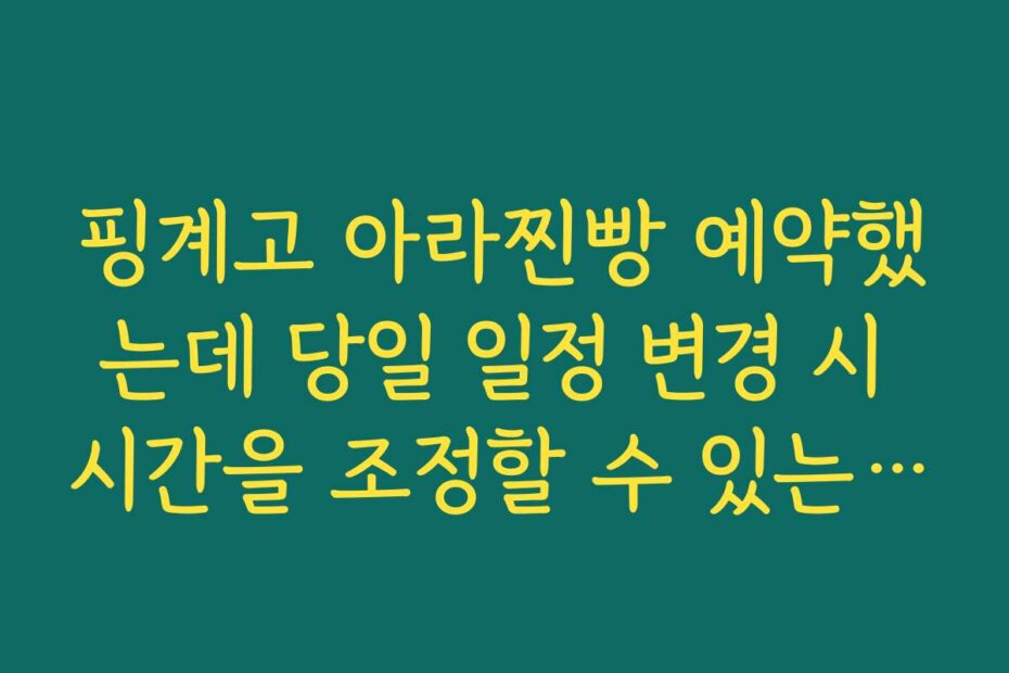 핑계고 아라찐빵 예약했는데 당일 일정 변경 시 시간을 조정할 수 있는지 확인하는 법