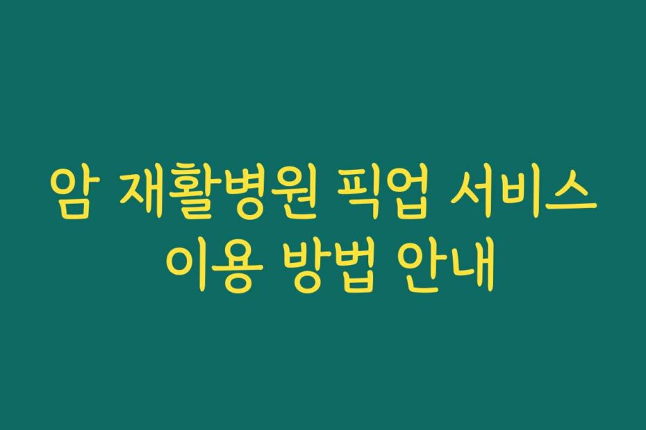 암 재활병원 픽업 서비스 이용 방법 안내 암 재활병원 픽업 서비스 이용 방법 안내