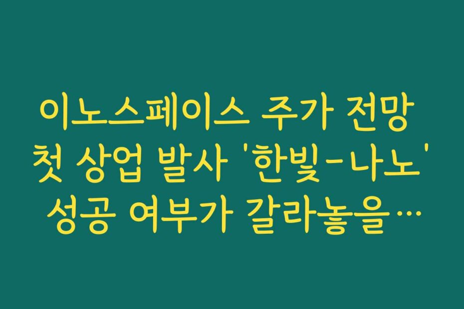 이노스페이스 주가 전망 첫 상업 발사 ‘한빛-나노’ 성공 여부가 갈라놓을 두 가지 시나리오