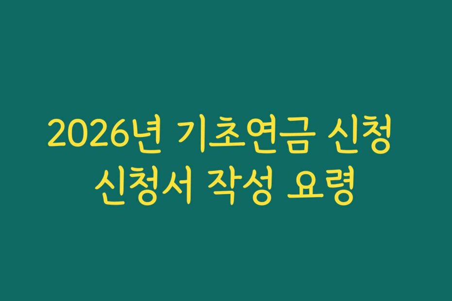 2026년 기초연금 신청 신청서 작성 요령