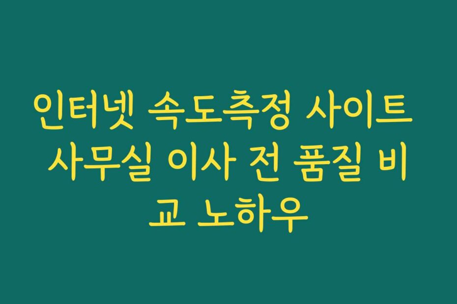 인터넷 속도측정 사이트 사무실 이사 전 품질 비교 노하우