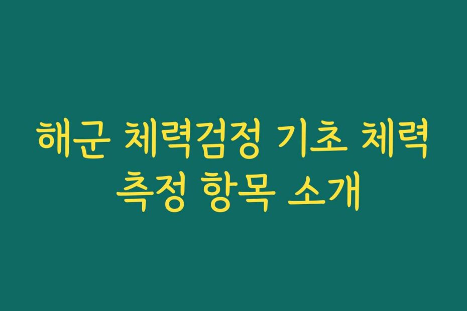 해군 체력검정 기초 체력 측정 항목 소개