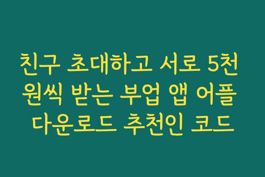 친구 초대하고 서로 5천 원씩 받는 부업 앱 어플 다운로드 추천인 코드
