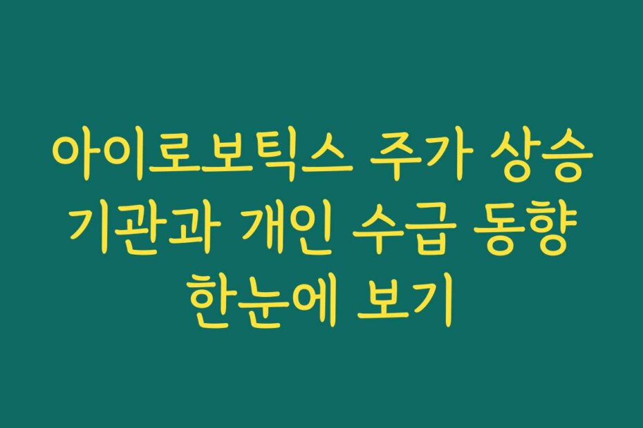 아이로보틱스 주가 상승 기관과 개인 수급 동향 한눈에 보기