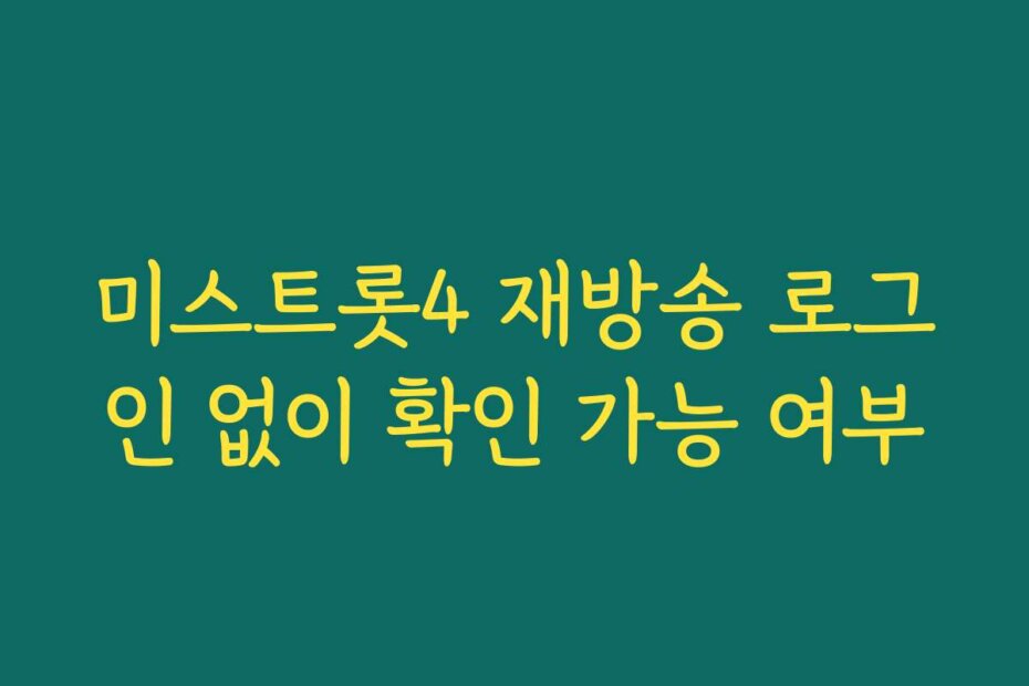 미스트롯4 재방송 로그인 없이 확인 가능 여부