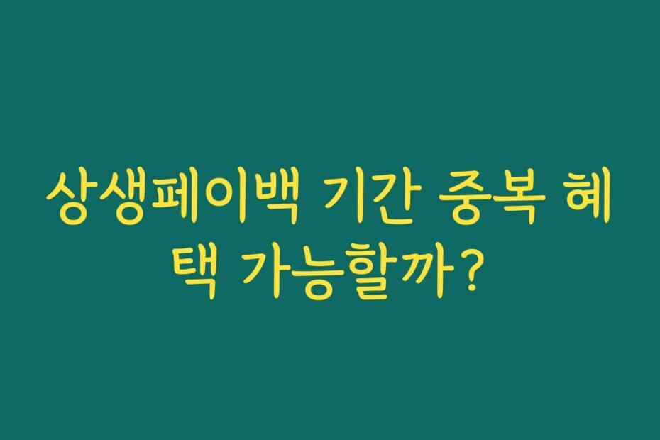 상생페이백 기간 중복 혜택 가능할까?