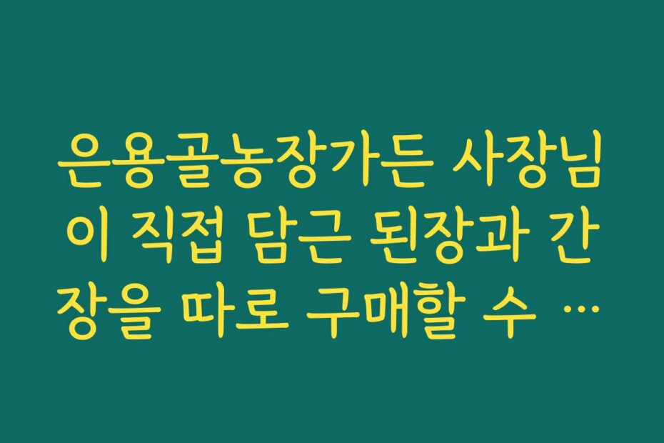 은용골농장가든 사장님이 직접 담근 된장과 간장을 따로 구매할 수 있는지
