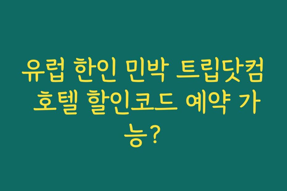 유럽 한인 민박 트립닷컴 호텔 할인코드 예약 가능?