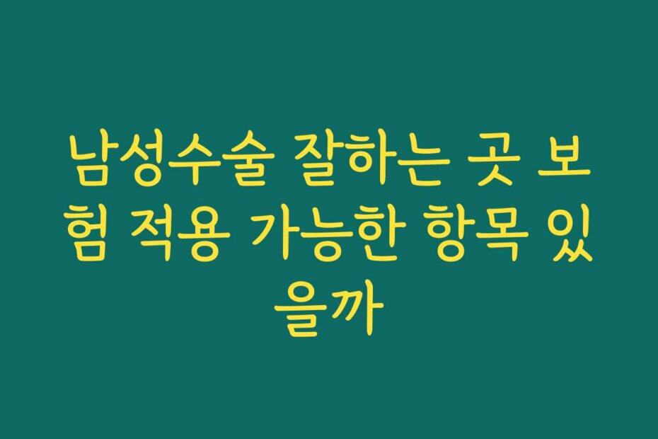 남성수술 잘하는 곳 보험 적용 가능한 항목 있을까