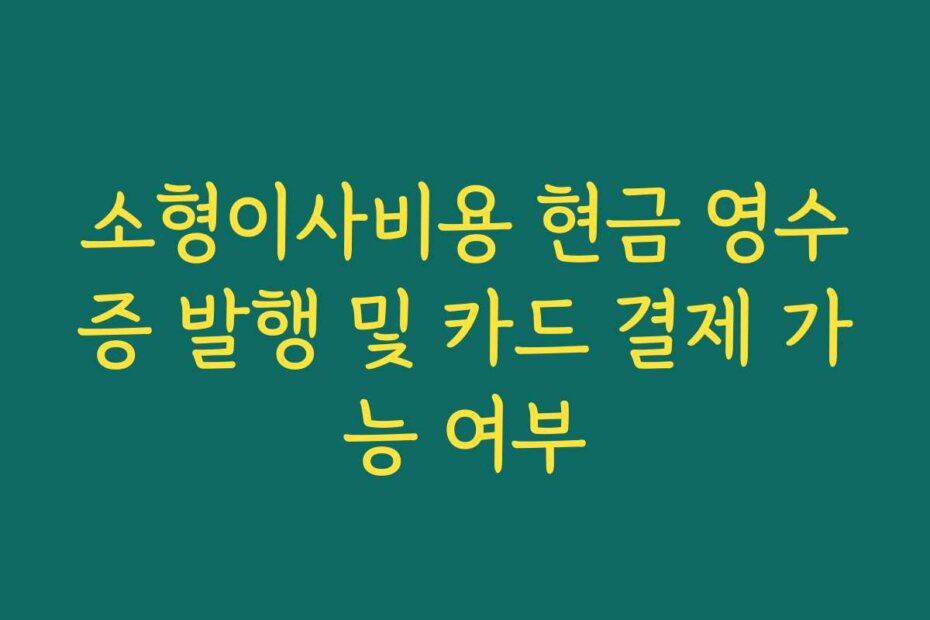 소형이사비용 현금 영수증 발행 및 카드 결제 가능 여부