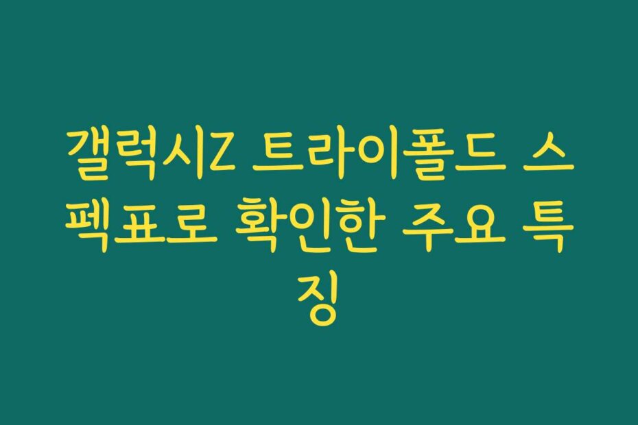 갤럭시Z 트라이폴드 스펙표로 확인한 주요 특징
