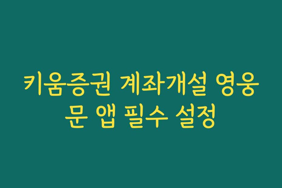 키움증권 계좌개설 영웅문 앱 필수 설정