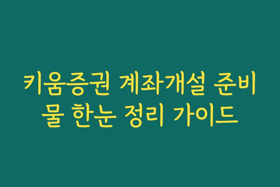 키움증권 계좌개설 준비물 한눈 정리 가이드