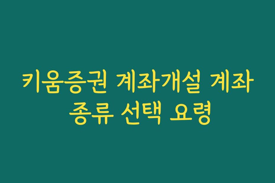 키움증권 계좌개설 계좌 종류 선택 요령