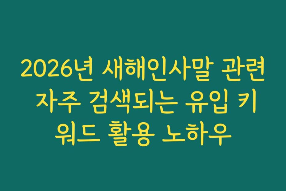 2026년 새해인사말 관련 자주 검색되는 유입 키워드 활용 노하우