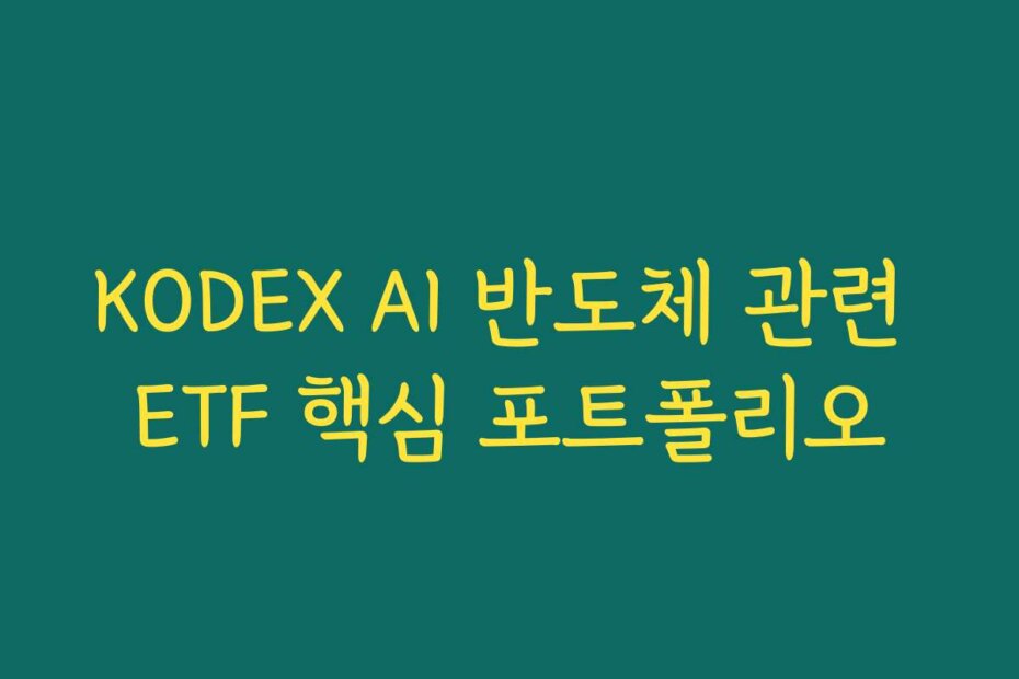 KODEX AI 반도체 관련 ETF 핵심 포트폴리오