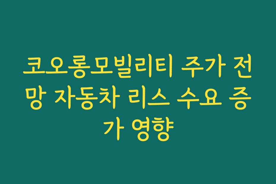 코오롱모빌리티 주가 전망 자동차 리스 수요 증가 영향