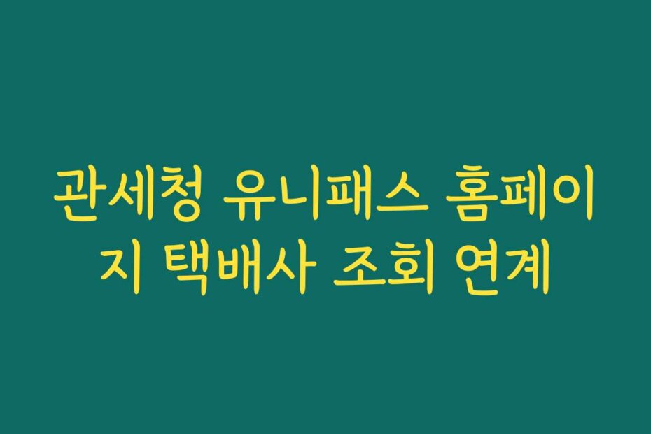 관세청 유니패스 홈페이지 택배사 조회 연계