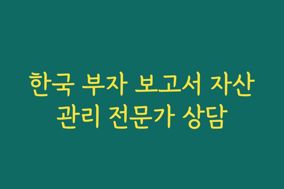한국 부자 보고서 자산관리 전문가 상담