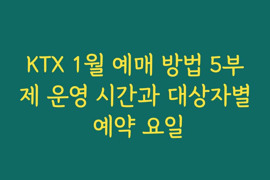 KTX 1월 예매 방법 5부제 운영 시간과 대상자별 예약 요일