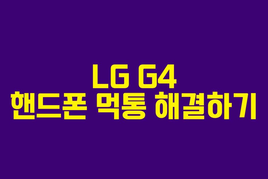LG G4 핸드폰 먹통 해결하기
