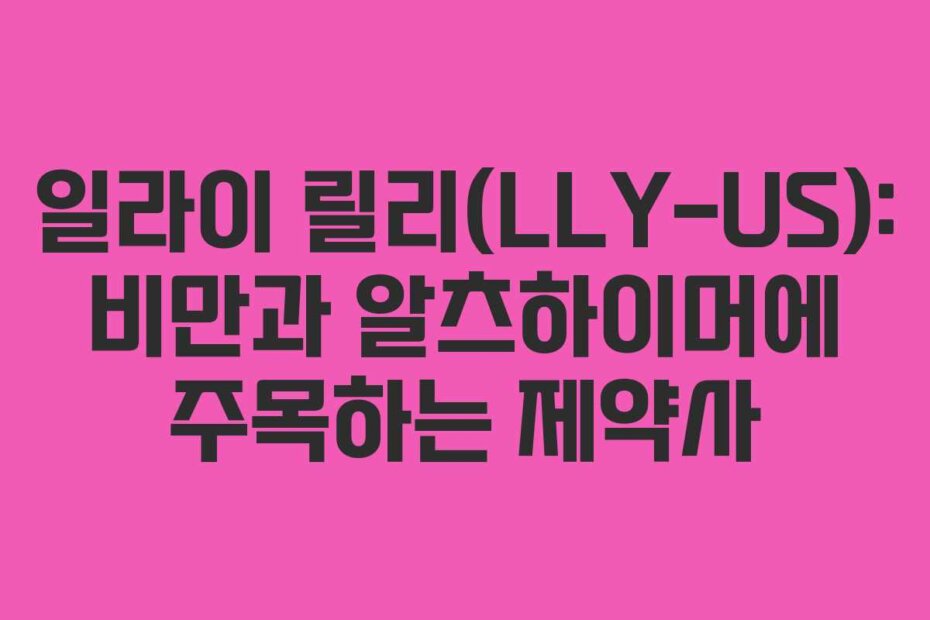일라이 릴리(LLY-US): 비만과 알츠하이머에 주목하는 제약사