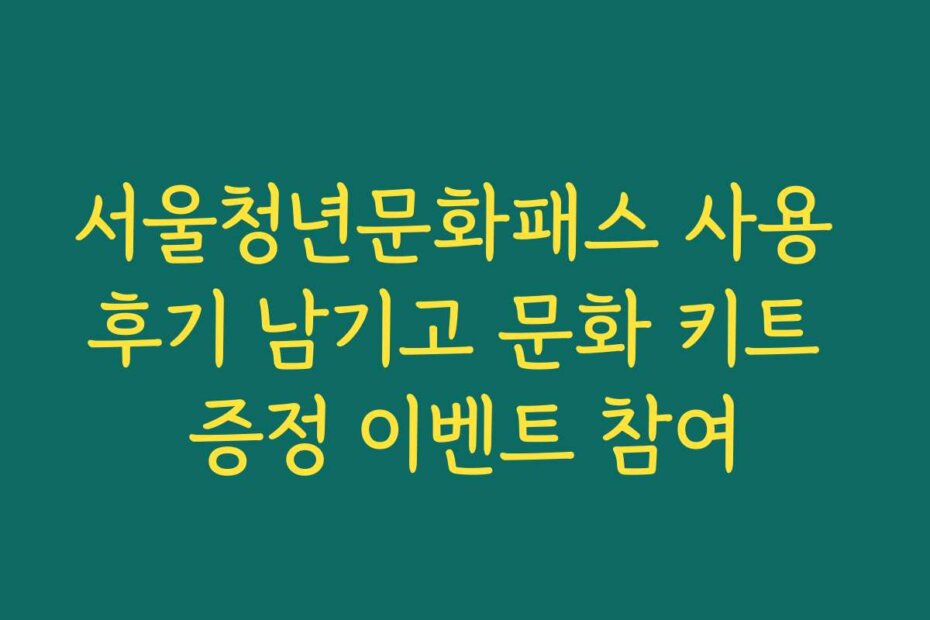 서울청년문화패스 사용 후기 남기고 문화 키트 증정 이벤트 참여