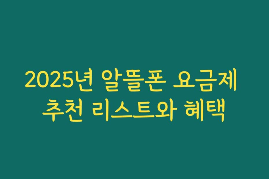 2025년 알뜰폰 요금제 추천 리스트와 혜택