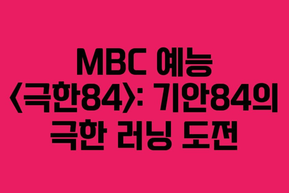 MBC 예능 : 기안84의 극한 러닝 도전