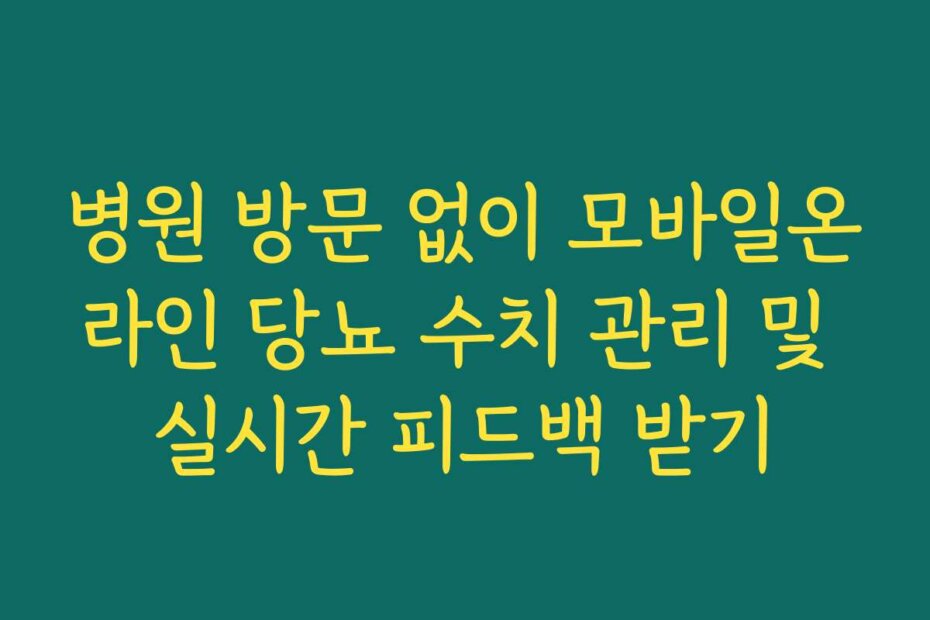병원 방문 없이 모바일온라인 당뇨 수치 관리 및 실시간 피드백 받기