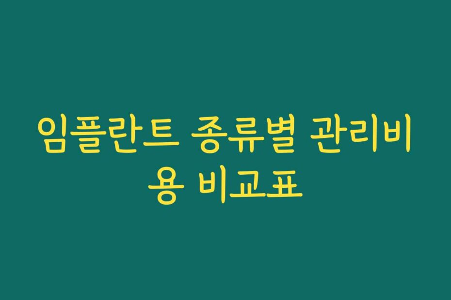 임플란트 종류별 관리비용 비교표