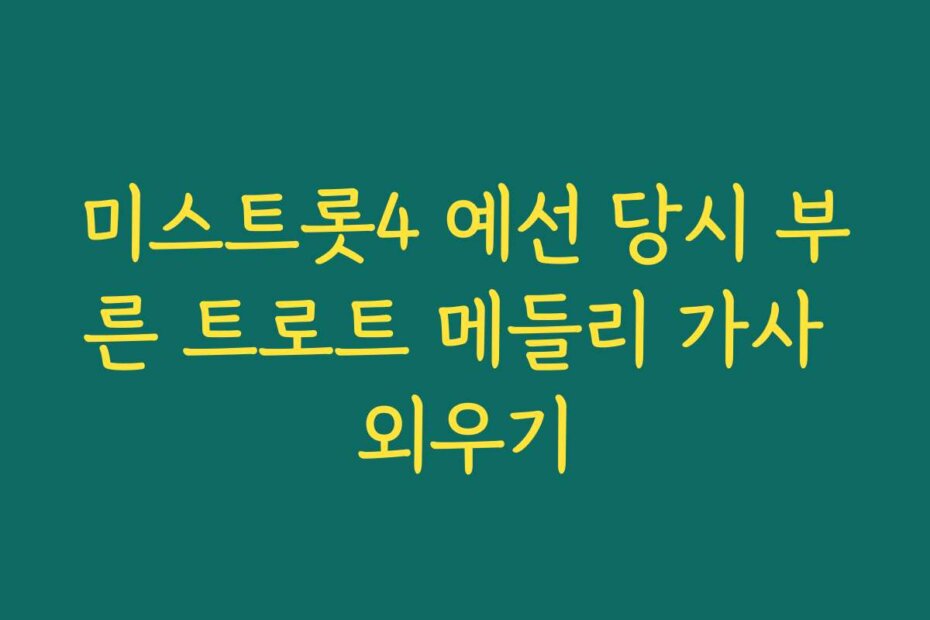 미스트롯4 예선 당시 부른 트로트 메들리 가사 외우기
