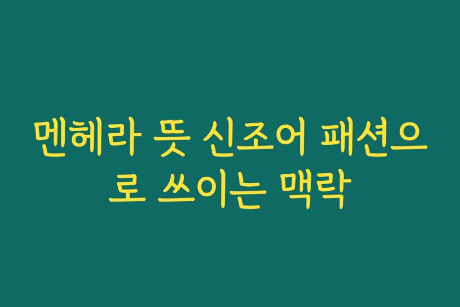 멘헤라 뜻 신조어 패션으로 쓰이는 맥락