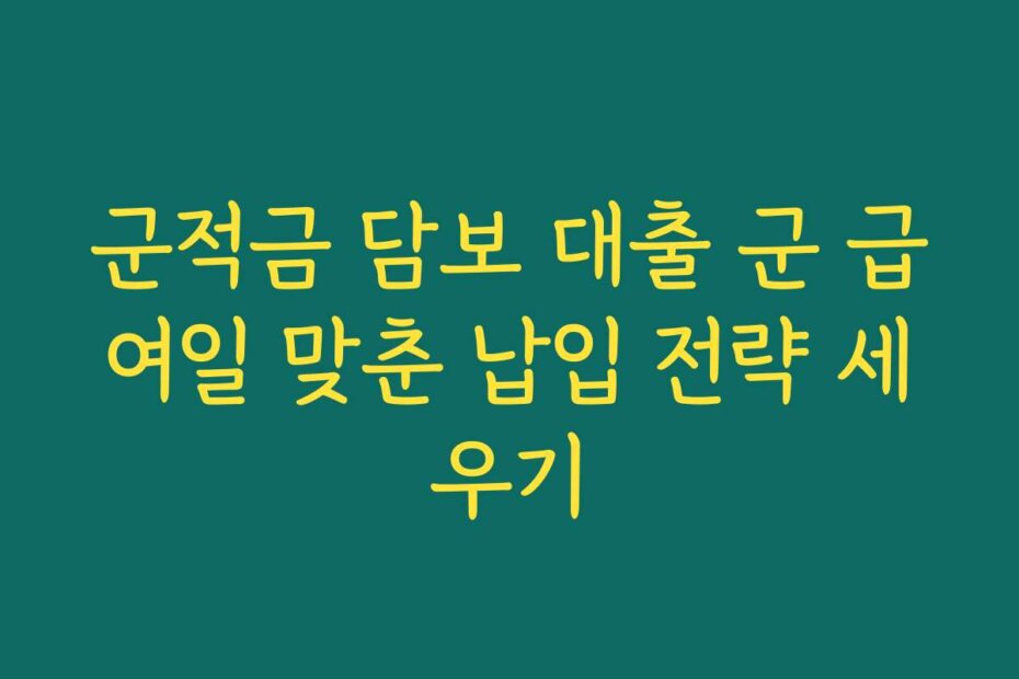 군적금 담보 대출 군 급여일 맞춘 납입 전략 세우기