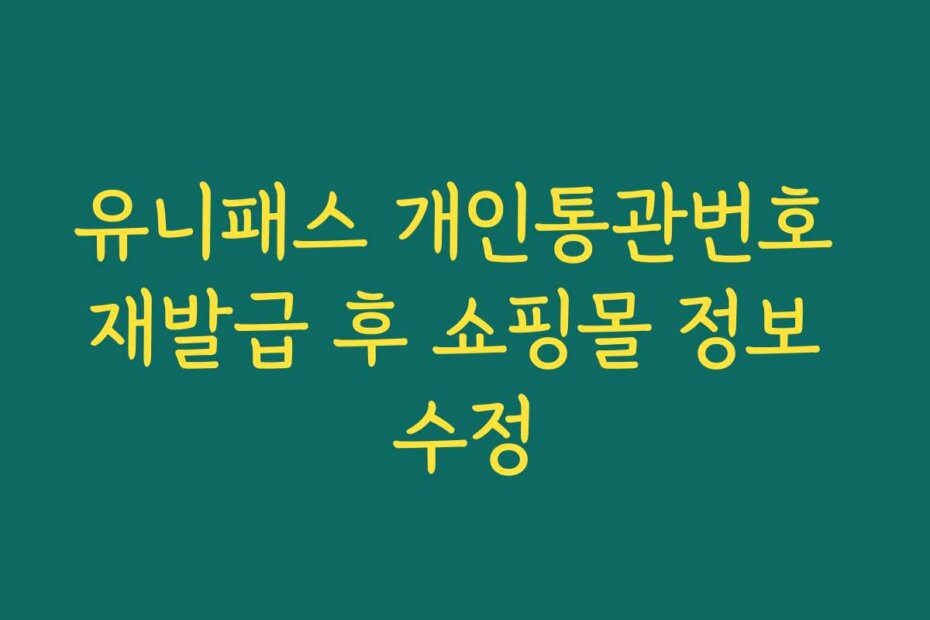 유니패스 개인통관번호 재발급 후 쇼핑몰 정보 수정