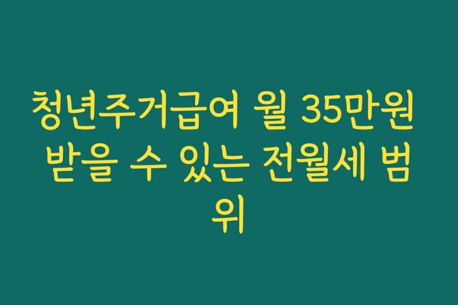 청년주거급여 월 35만원 받을 수 있는 전월세 범위
