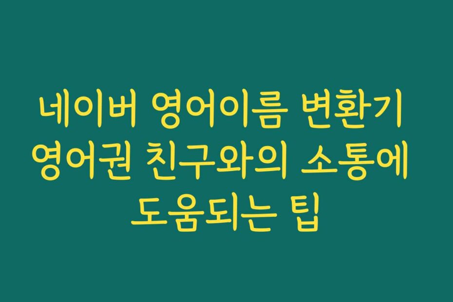 네이버 영어이름 변환기 영어권 친구와의 소통에 도움되는 팁