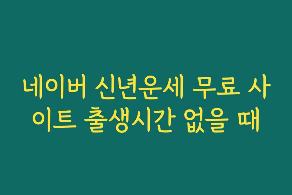 네이버 신년운세 무료 사이트 출생시간 없을 때