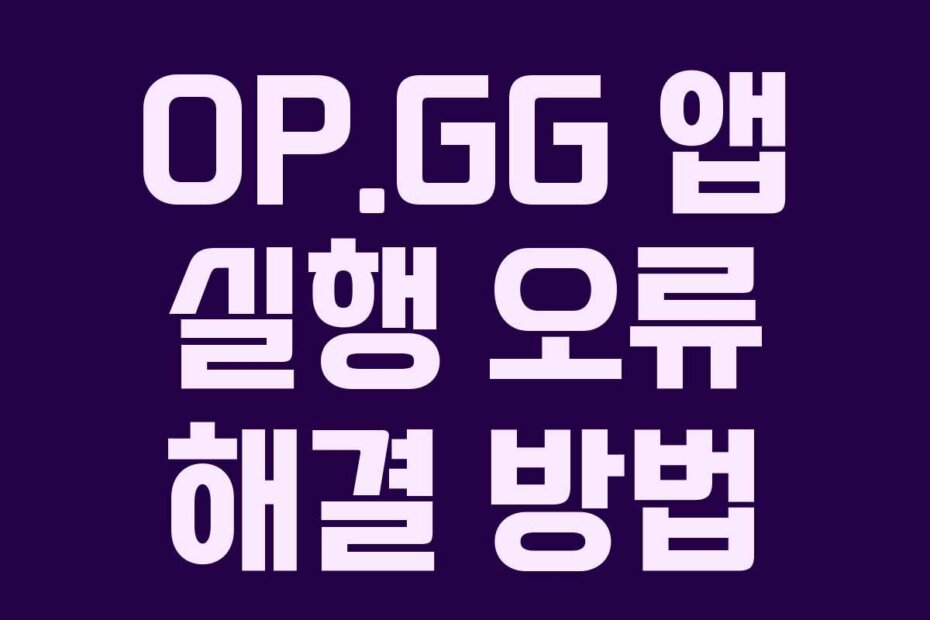 OP.GG 앱 실행 오류 해결 방법