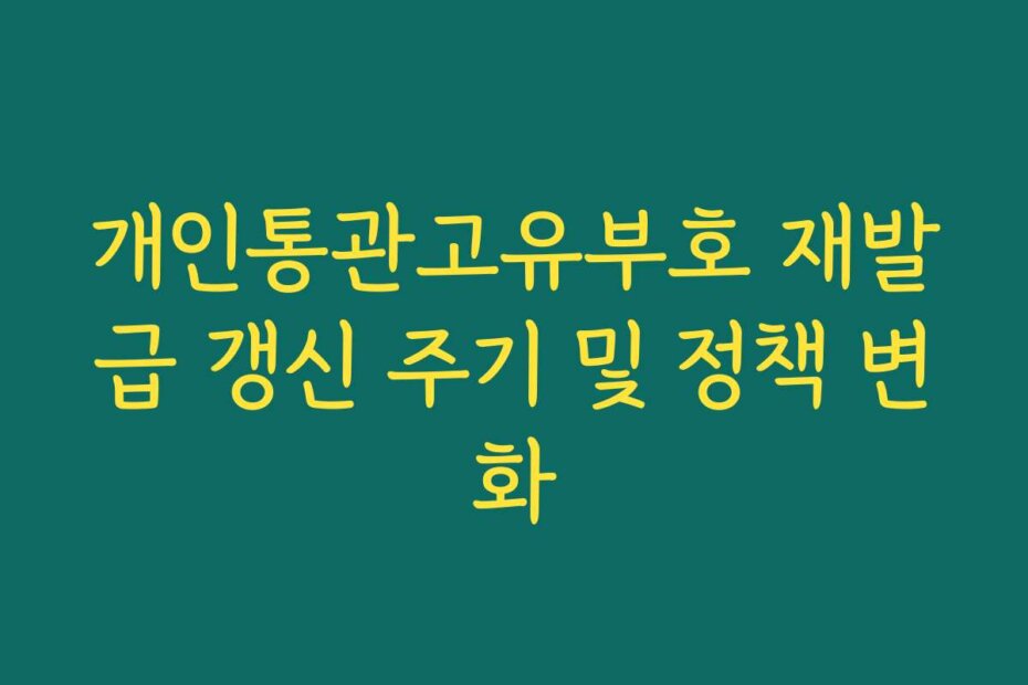 개인통관고유부호 재발급 갱신 주기 및 정책 변화