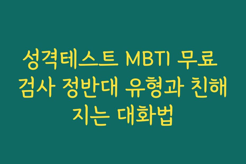 성격테스트 MBTI 무료 검사 정반대 유형과 친해지는 대화법