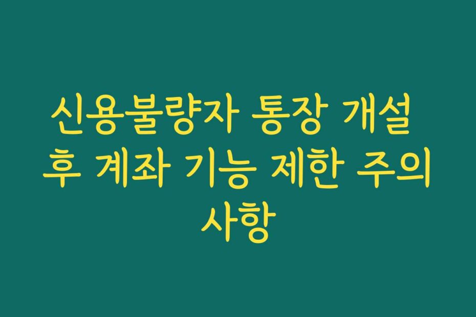 신용불량자 통장 개설 후 계좌 기능 제한 주의사항