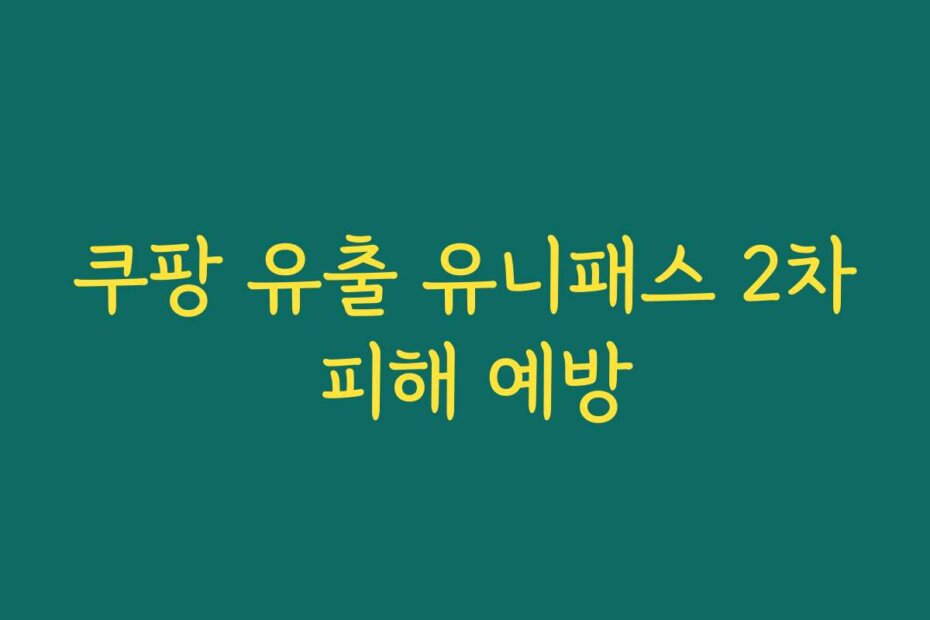 쿠팡 유출 유니패스 2차 피해 예방