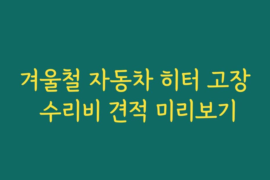 겨울철 자동차 히터 고장 수리비 견적 미리보기