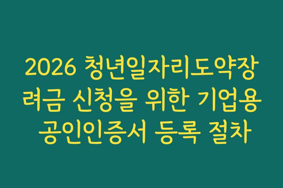 2026 청년일자리도약장려금 신청을 위한 기업용 공인인증서 등록 절차