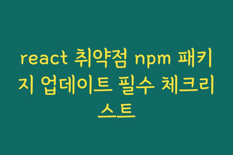 react 취약점 npm 패키지 업데이트 필수 체크리스트