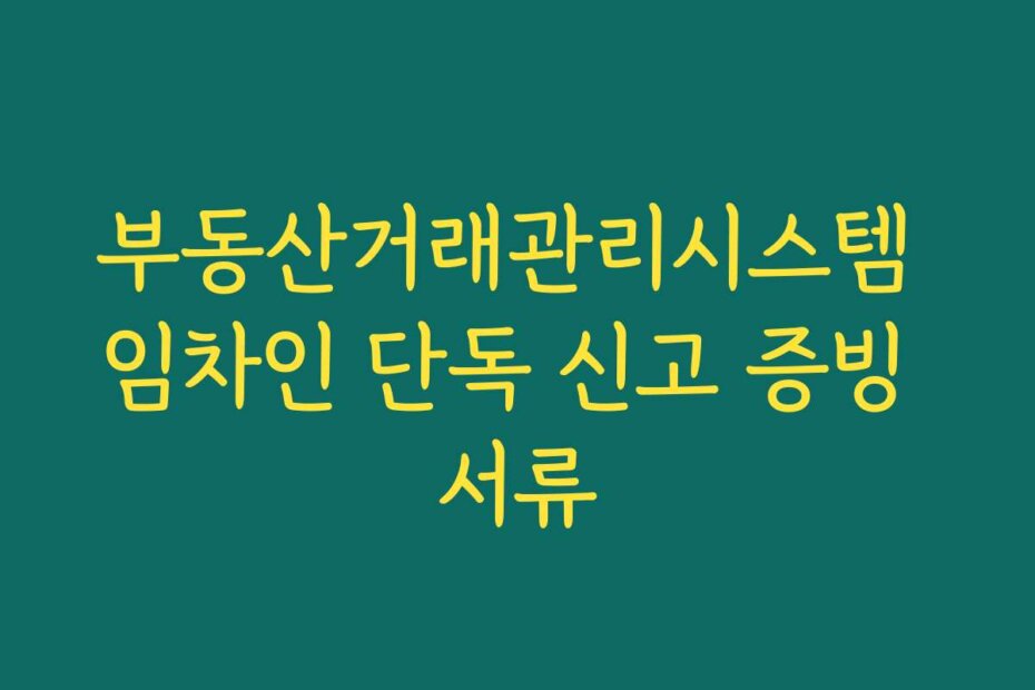부동산거래관리시스템 임차인 단독 신고 증빙 서류