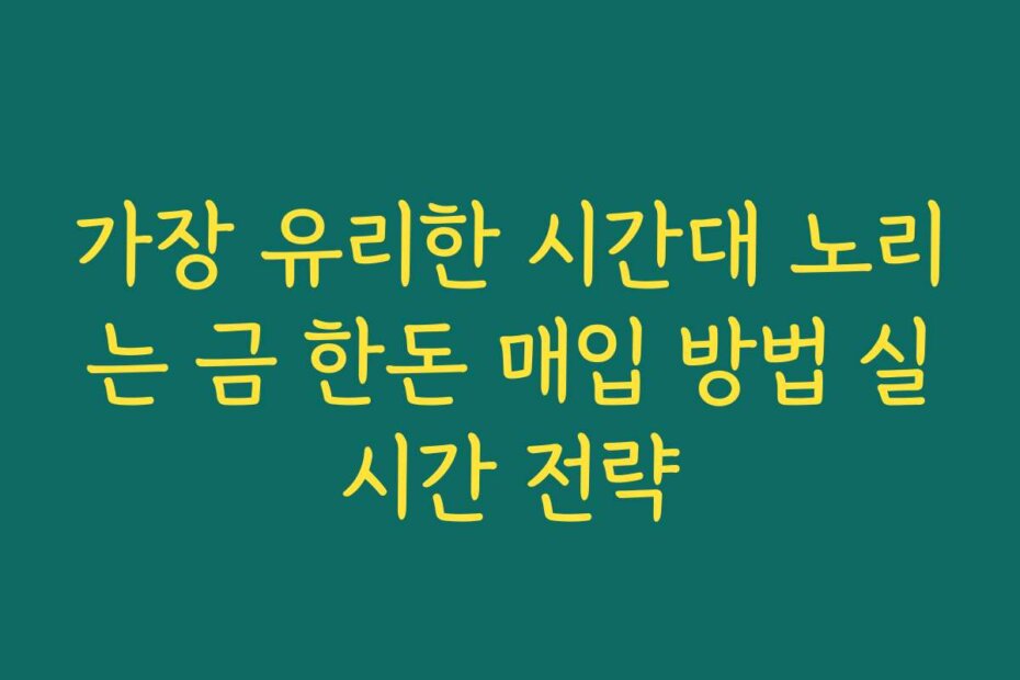 가장 유리한 시간대 노리는 금 한돈 매입 방법 실시간 전략